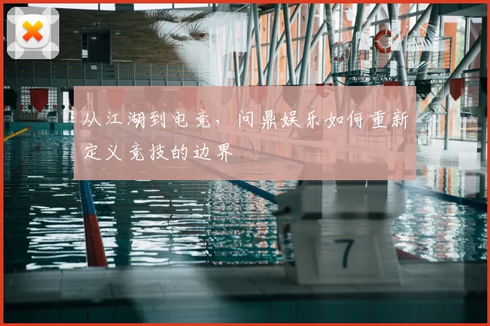 从江湖到电竞，问鼎娱乐如何重新定义竞技的边界